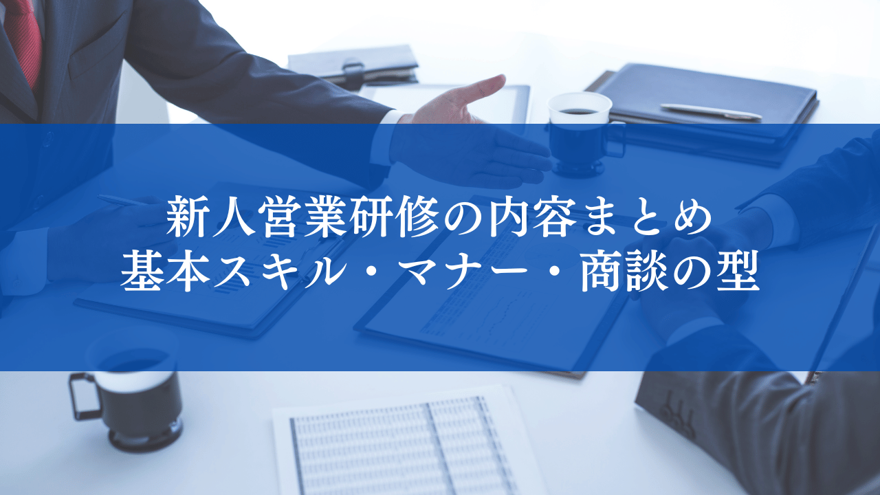 新人営業研修の内容まとめ｜基本スキル・マナー・商談の型まで