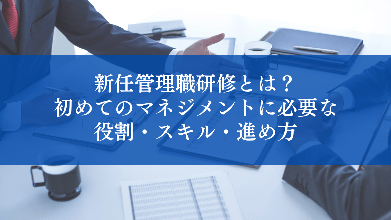 新任管理職研修とは？初めてのマネジメントに必要な役割・スキル・進め方を解説