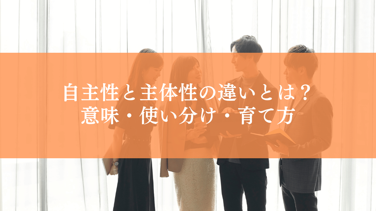 自主性と主体性の違いとは？意味・使い分け・育て方を分かりやすく解説