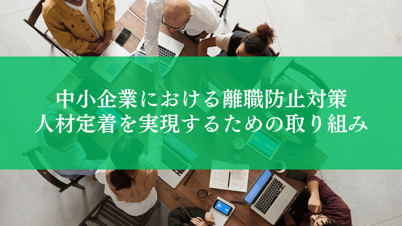 中小企業における離職防止の対策とは？人材定着を実現するための取り組みを解説
