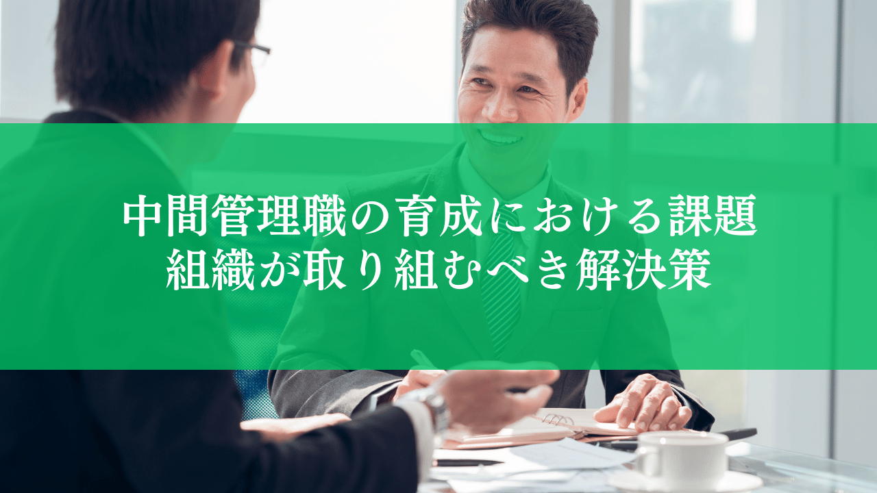 中間管理職の育成における課題とは？組織が取り組むべき解決策を解説
