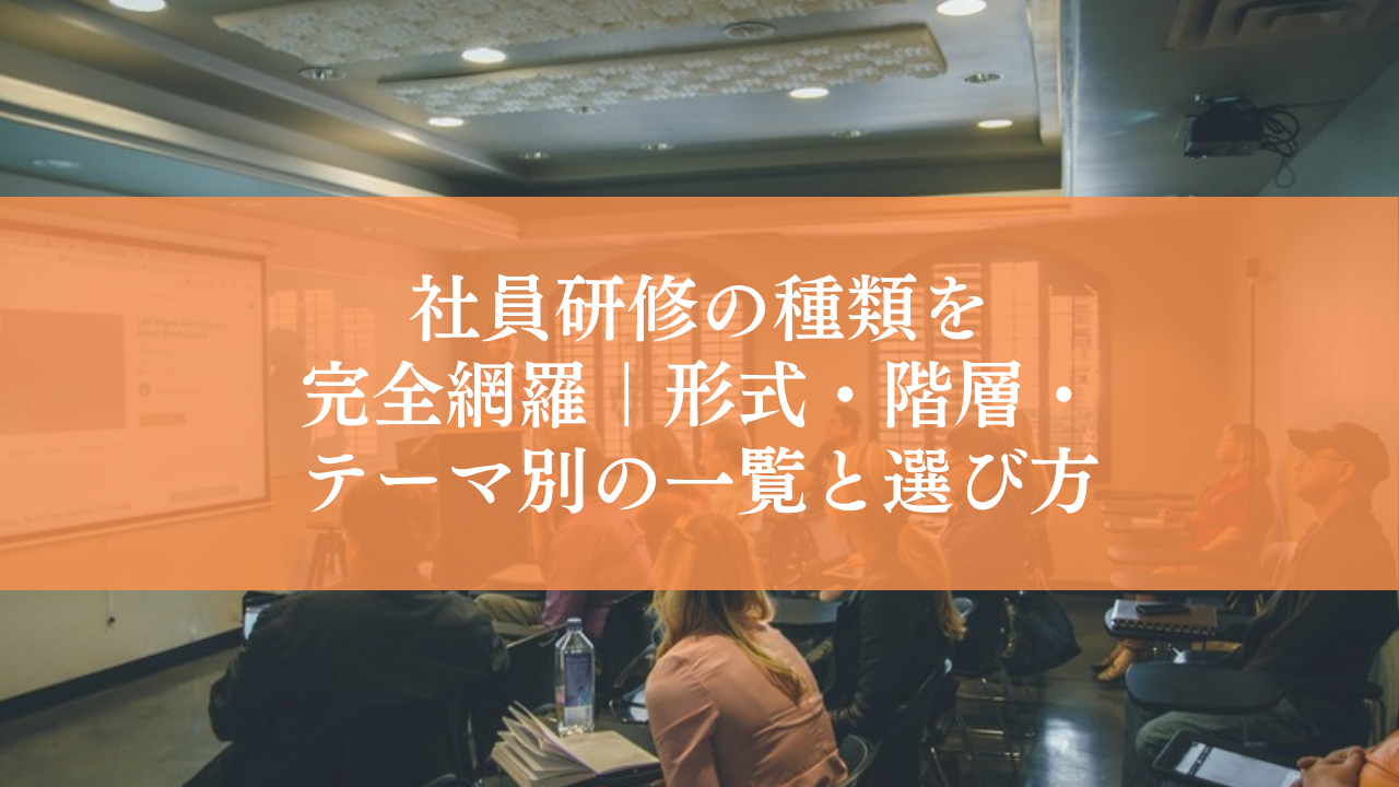 社員研修の種類を完全網羅｜形式・階層・テーマ別の一覧と、自社に合った選び方