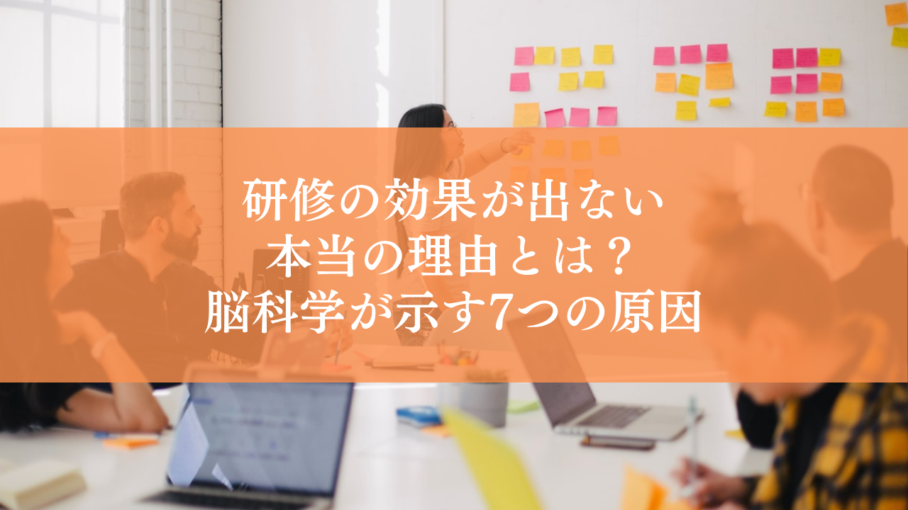 研修の効果が出ない本当の理由とは？脳科学が示す7つの原因と、行動を変える研修の作り方