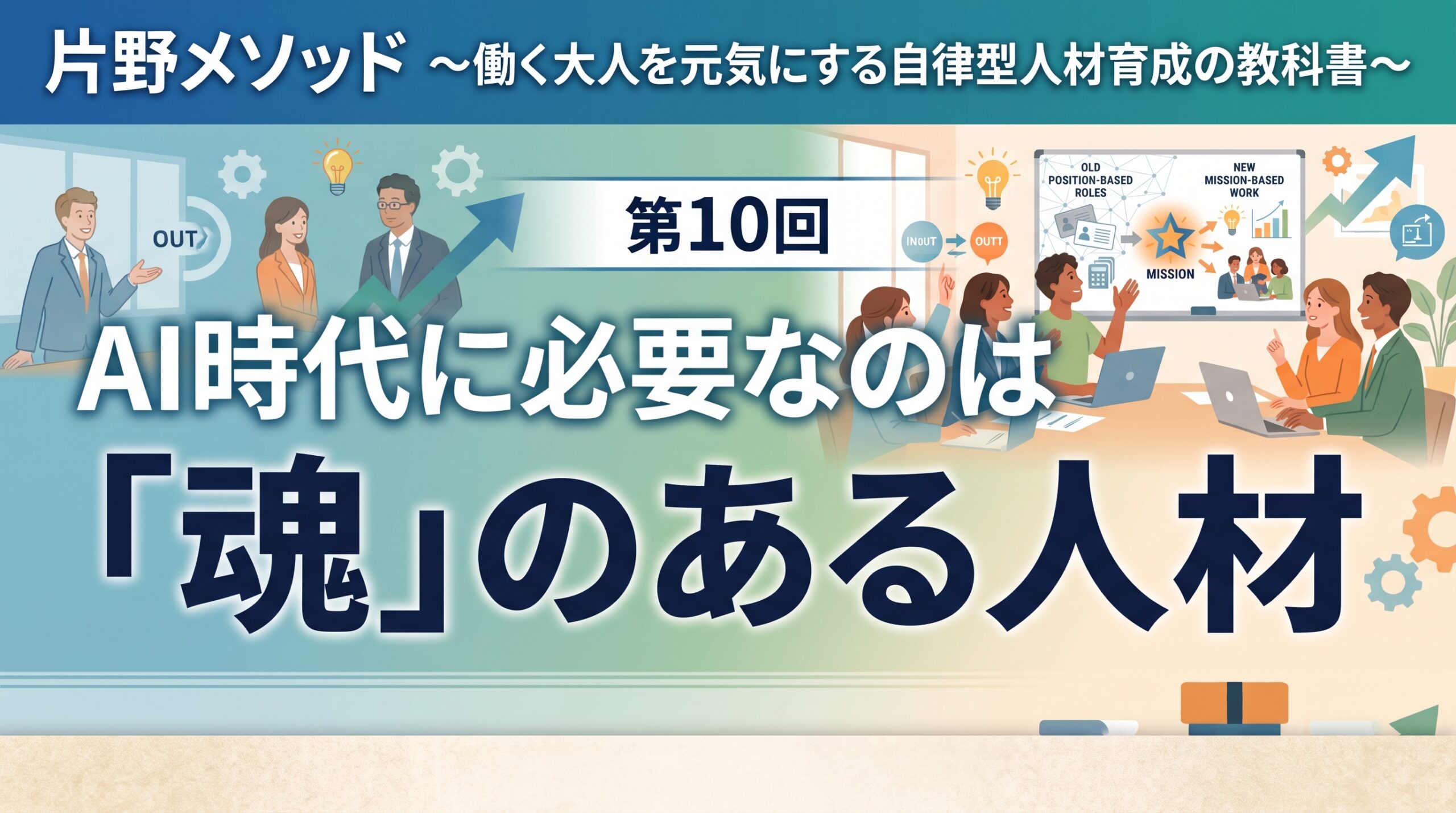 片野メソッド ～働く大人を元気にする自律型人材育成の教科書～最終回　AI時代に必要なのは「魂」のある人材
