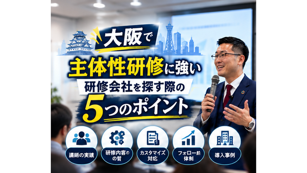 大阪で主体性研修に強い研修会社を探す際の5つのポイント｜社員の行動変容につながる研修とは？